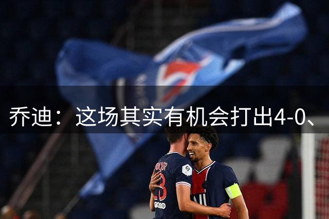 乔迪：这场其实有机会打出4-0、5-0的，我们最终也拿下了这场胜利