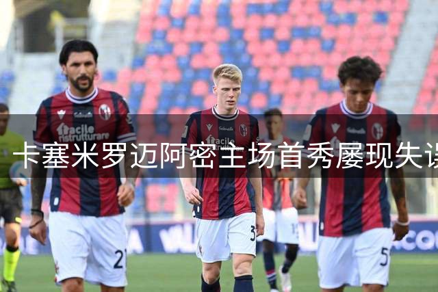 卡塞米罗迈阿密主场首秀屡现失误，乌龙+黄牌成焦点
