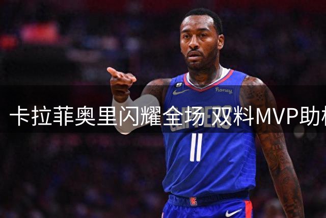 卡拉菲奥里闪耀全场 双料MVP助枪手力克维拉