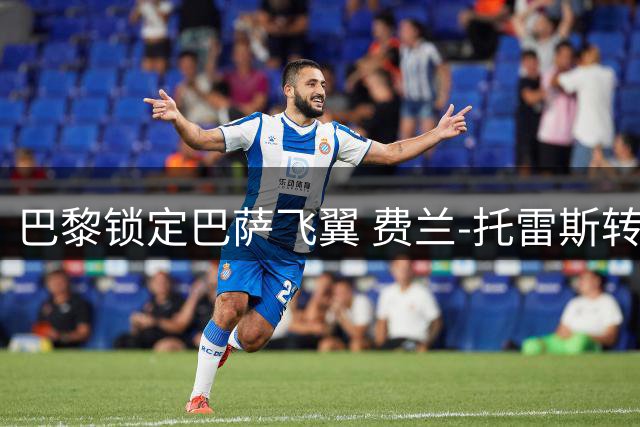 巴黎锁定巴萨飞翼 费兰-托雷斯转会接近达成