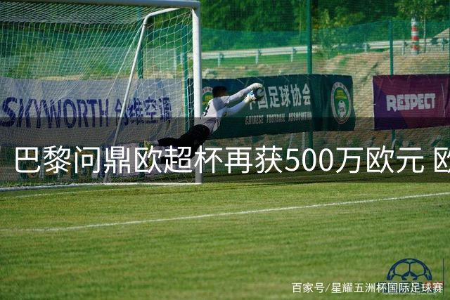 巴黎问鼎欧超杯再获500万欧元 欧冠奖金累计近1.5亿