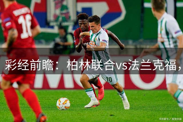彩经前瞻：柏林联合vs法兰克福，看好法兰克福客场不败，首选平局
