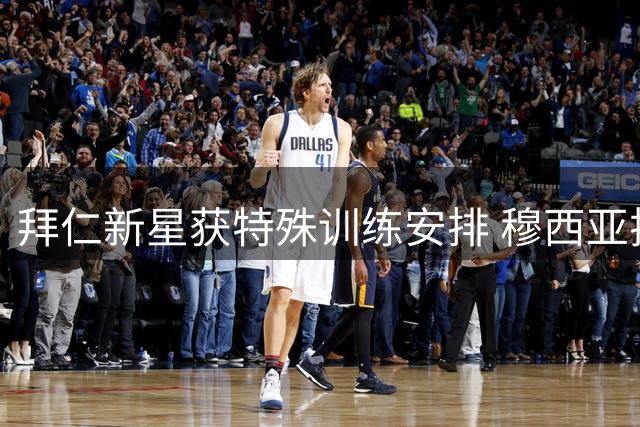 拜仁新星获特殊训练安排 穆西亚拉缺席季前亚洲之旅