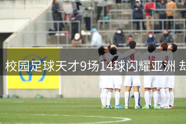 校园足球天才9场14球闪耀亚洲 却陷职业联赛无门窘境