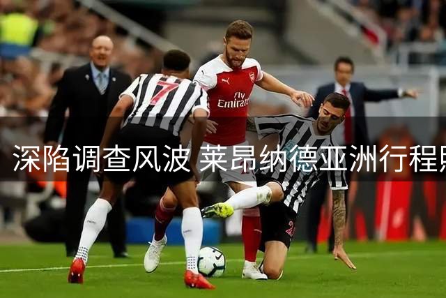 深陷调查风波 莱昂纳德亚洲行程照旧 首访香港成都引期待