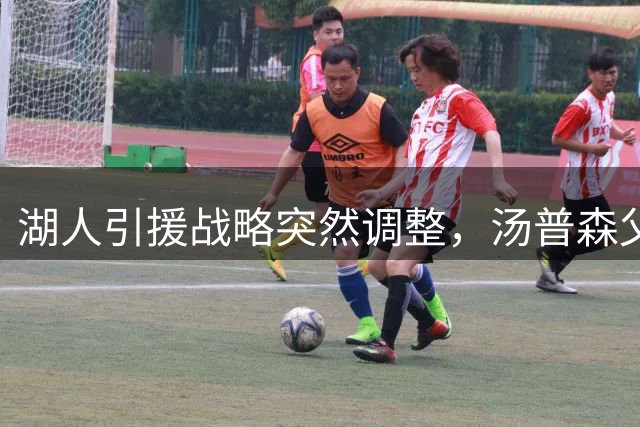 湖人引援战略突然调整，汤普森父子联手催生重磅转会可能