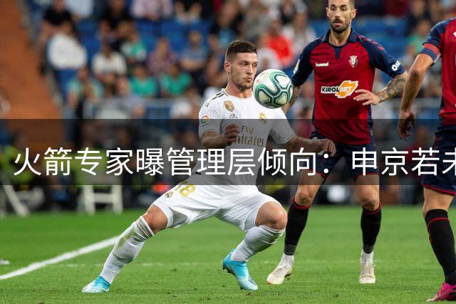 火箭专家曝管理层倾向：申京若未提升远投恐失核心地位