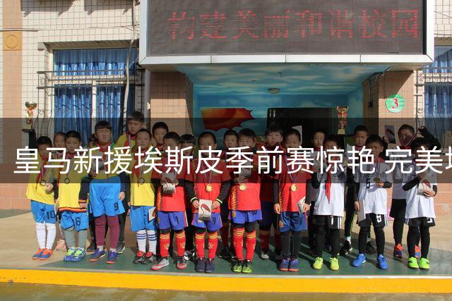 皇马新援埃斯皮季前赛惊艳 完美填补锋线空缺