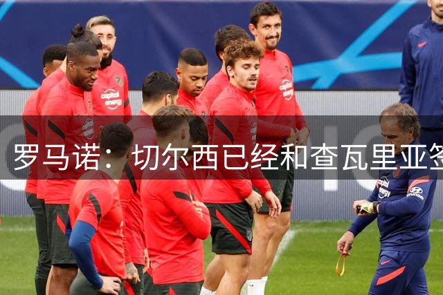 罗马诺：切尔西已经和查瓦里亚签约，双方签订了合同