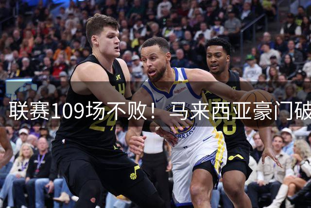 联赛109场不败！马来西亚豪门破32年记录 亚冠碾压中超球队