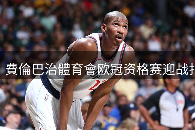 費倫巴治體育會欧冠资格赛迎战扎布热矿工：卡尔塔尔四度执教首考