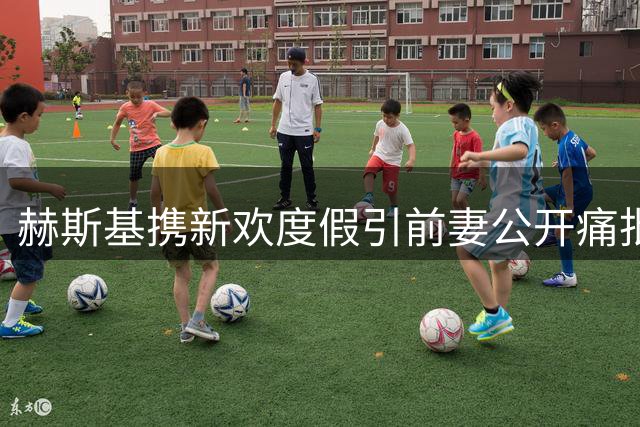 赫斯基携新欢度假引前妻公开痛批：不负责任