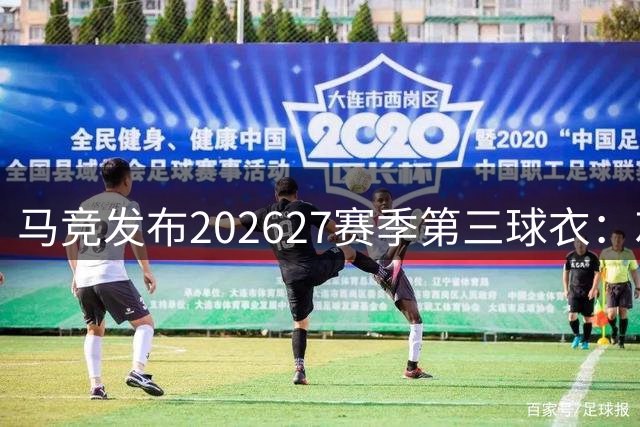 马竞发布2026/27赛季第三球衣：灰色主调搭配红蓝条纹，创新设计引关注
