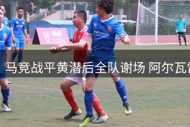 马竞战平黄潜后全队谢场 阿尔瓦雷斯单独提前退场