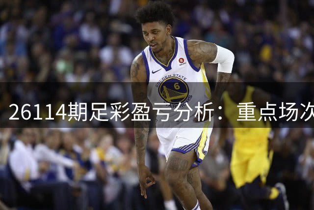 26114期足彩盈亏分析：重点场次预测与防范