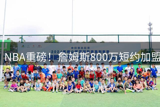 NBA重磅！詹姆斯800万短约加盟76人 与恩比德布朗组超级战舰